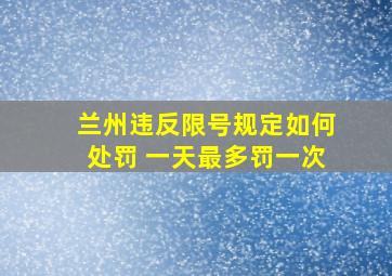 兰州违反限号规定如何处罚 一天最多罚一次